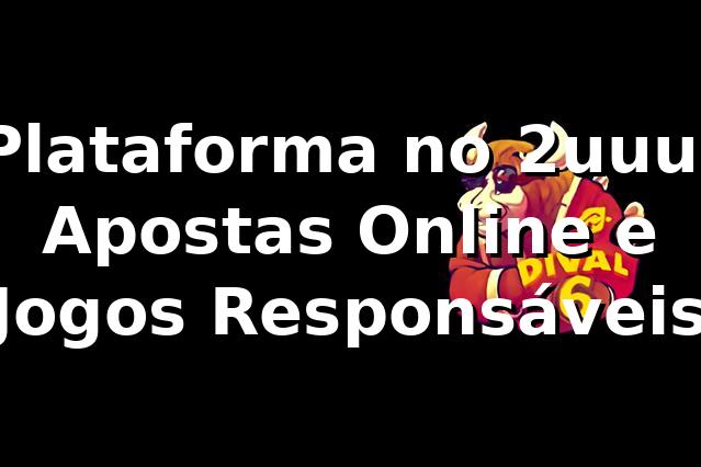 Plataforma no 2uuu: Apostas Online e Jogos Responsáveis ⭐